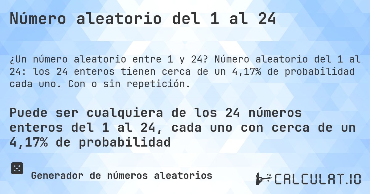 Número aleatorio del 1 al 24. Número aleatorio del 1 al 24: los 24 enteros tienen cerca de un 4,17% de probabilidad cada uno. Con o sin repetición.