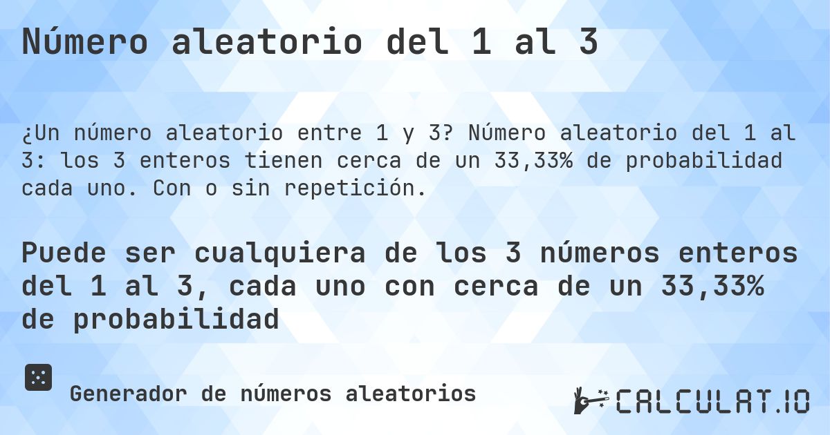 Número aleatorio del 1 al 3. Número aleatorio del 1 al 3: los 3 enteros tienen cerca de un 33,33% de probabilidad cada uno. Con o sin repetición.