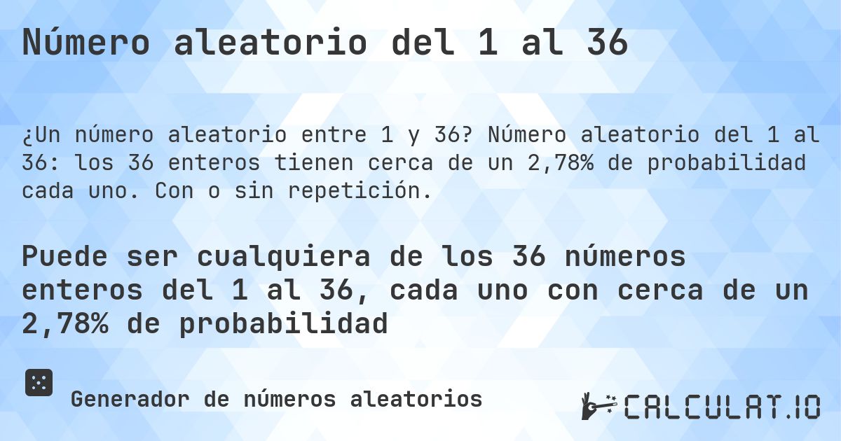 Número aleatorio del 1 al 36. Número aleatorio del 1 al 36: los 36 enteros tienen cerca de un 2,78% de probabilidad cada uno. Con o sin repetición.