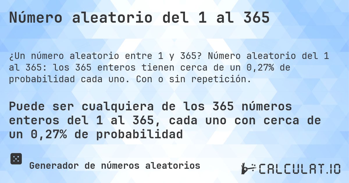 Número aleatorio del 1 al 365. Número aleatorio del 1 al 365: los 365 enteros tienen cerca de un 0,27% de probabilidad cada uno. Con o sin repetición.