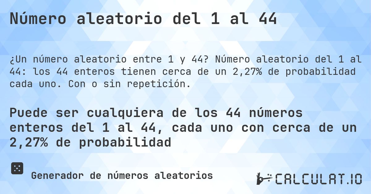 Número aleatorio del 1 al 44. Número aleatorio del 1 al 44: los 44 enteros tienen cerca de un 2,27% de probabilidad cada uno. Con o sin repetición.