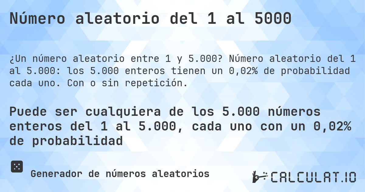 Número aleatorio del 1 al 5000. Número aleatorio del 1 al 5.000: los 5.000 enteros tienen un 0,02% de probabilidad cada uno. Con o sin repetición.