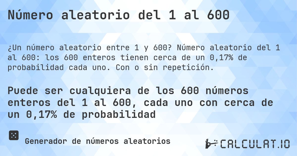 Número aleatorio del 1 al 600. Número aleatorio del 1 al 600: los 600 enteros tienen cerca de un 0,17% de probabilidad cada uno. Con o sin repetición.