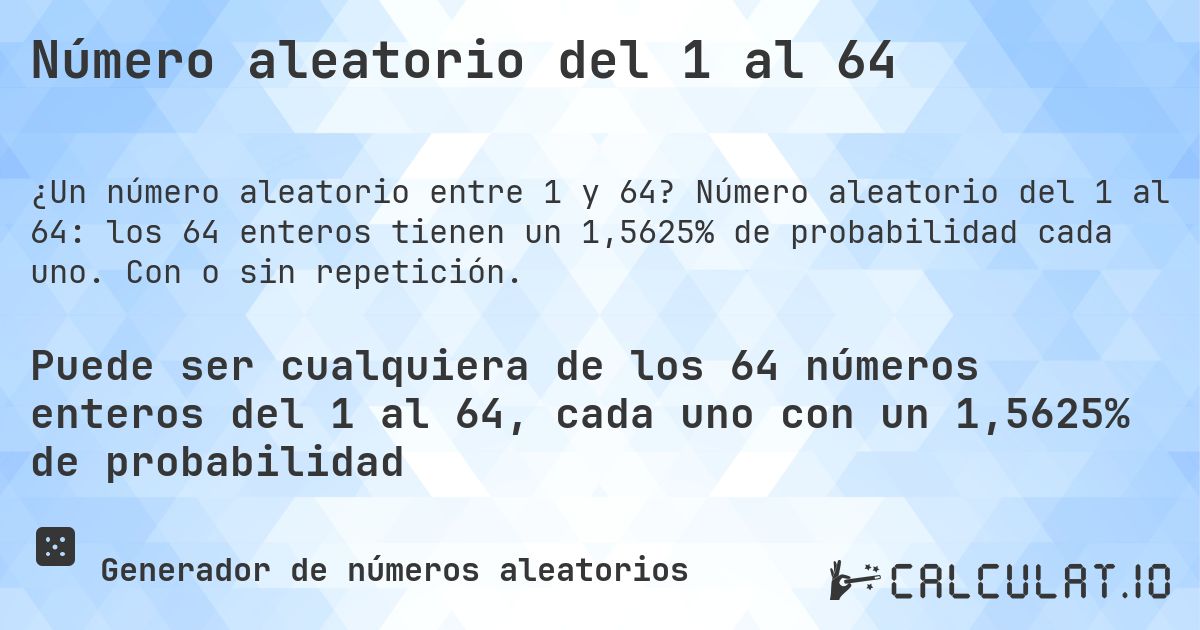 Número aleatorio del 1 al 64. Número aleatorio del 1 al 64: los 64 enteros tienen un 1,5625% de probabilidad cada uno. Con o sin repetición.