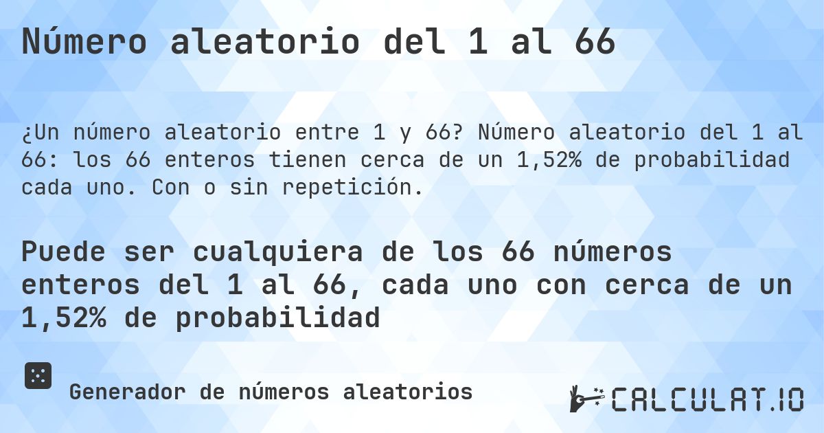 Número aleatorio del 1 al 66. Número aleatorio del 1 al 66: los 66 enteros tienen cerca de un 1,52% de probabilidad cada uno. Con o sin repetición.
