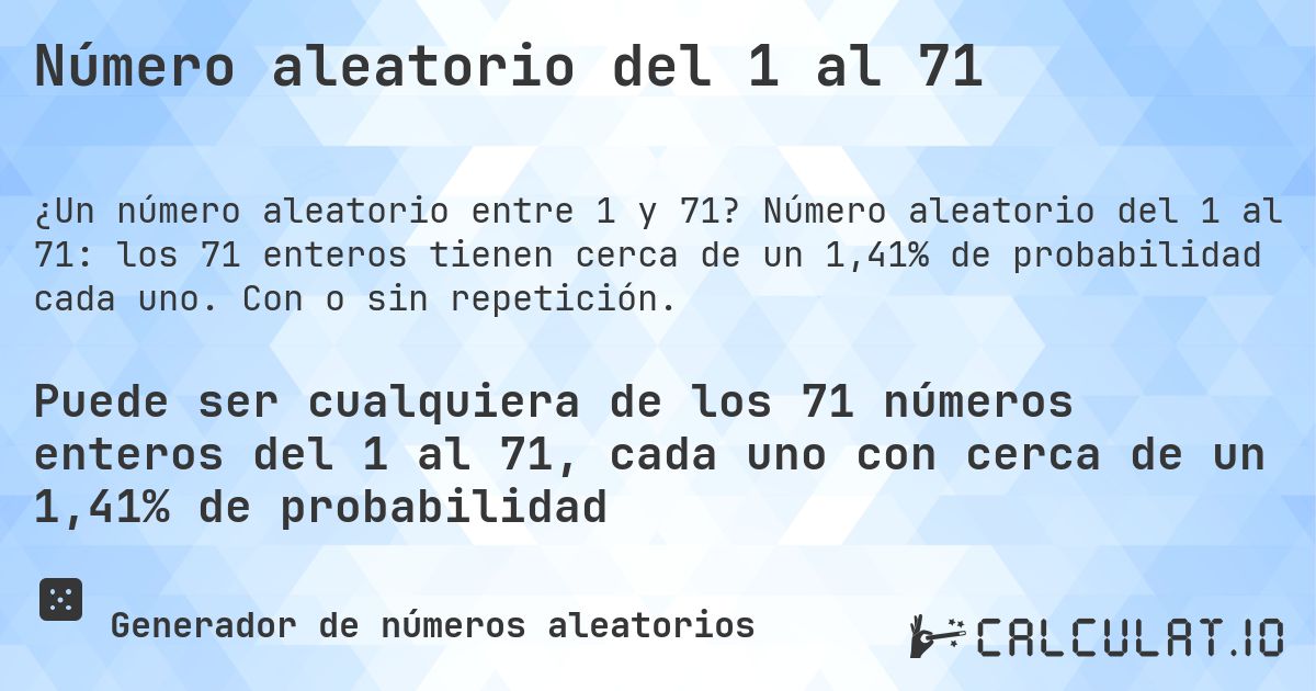 Número aleatorio del 1 al 71. Número aleatorio del 1 al 71: los 71 enteros tienen cerca de un 1,41% de probabilidad cada uno. Con o sin repetición.