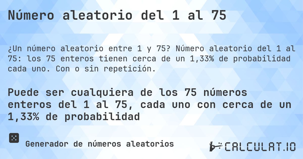 Número aleatorio del 1 al 75. Número aleatorio del 1 al 75: los 75 enteros tienen cerca de un 1,33% de probabilidad cada uno. Con o sin repetición.