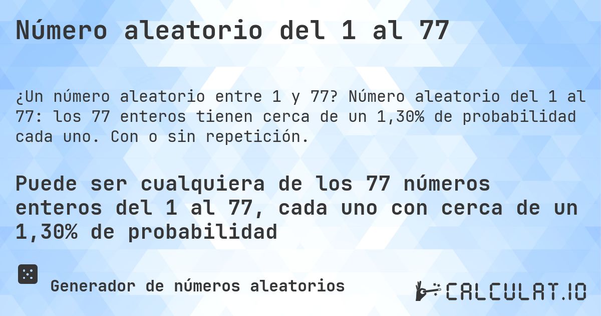 Número aleatorio del 1 al 77. Número aleatorio del 1 al 77: los 77 enteros tienen cerca de un 1,30% de probabilidad cada uno. Con o sin repetición.