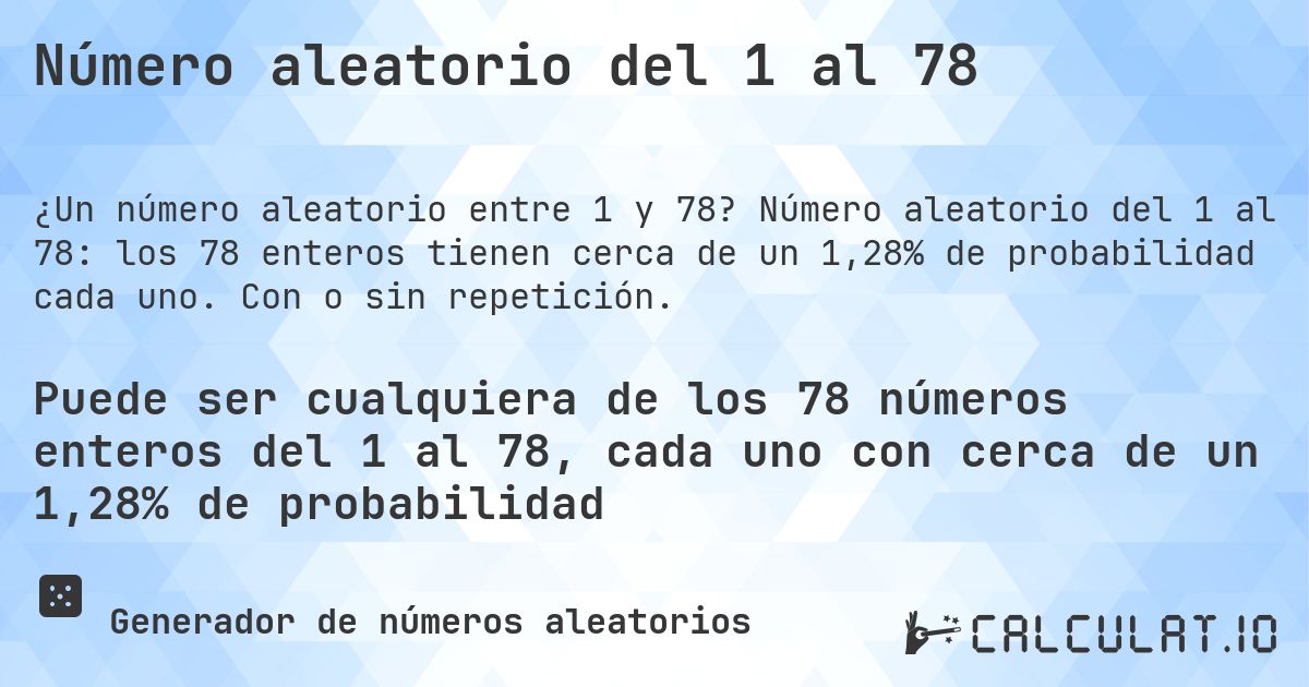Número aleatorio del 1 al 78. Número aleatorio del 1 al 78: los 78 enteros tienen cerca de un 1,28% de probabilidad cada uno. Con o sin repetición.