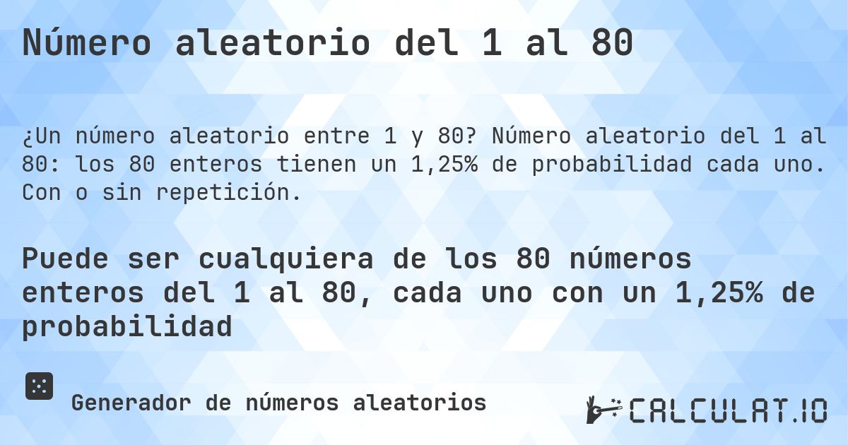Número aleatorio del 1 al 80. Número aleatorio del 1 al 80: los 80 enteros tienen un 1,25% de probabilidad cada uno. Con o sin repetición.