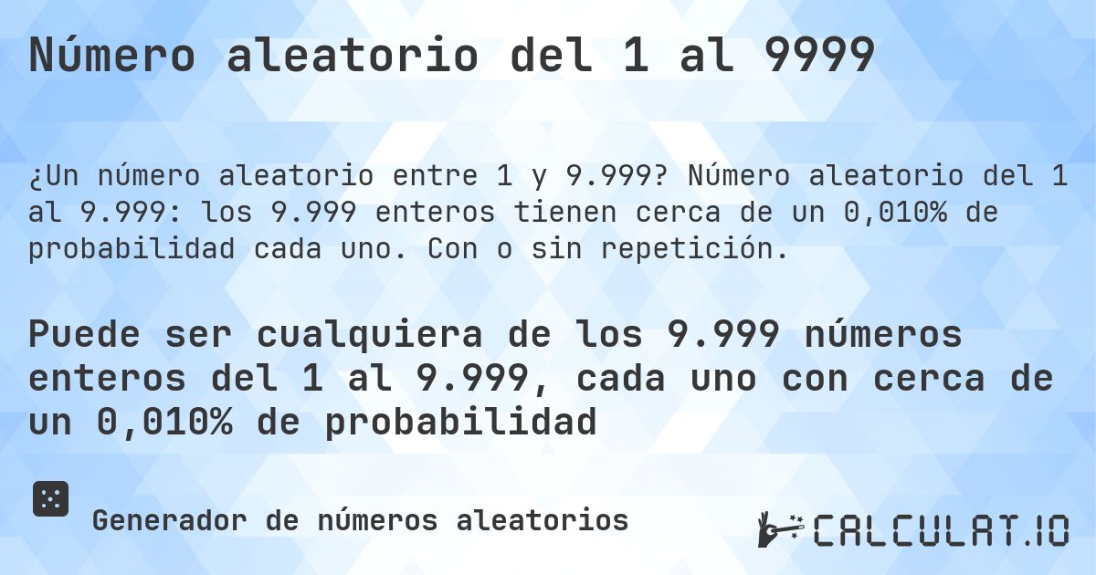 Número aleatorio del 1 al 9999. Número aleatorio del 1 al 9.999: los 9.999 enteros tienen cerca de un 0,010% de probabilidad cada uno. Con o sin repetición.