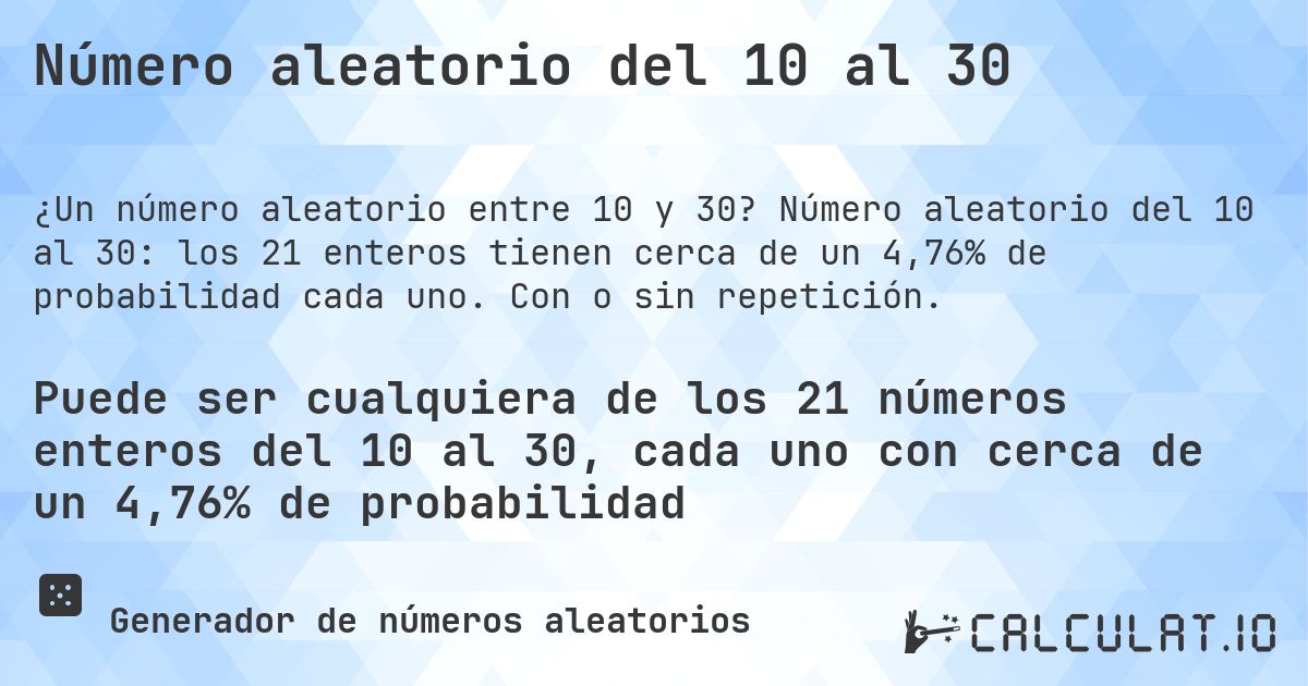 Número aleatorio del 10 al 30. Número aleatorio del 10 al 30: los 21 enteros tienen cerca de un 4,76% de probabilidad cada uno. Con o sin repetición.