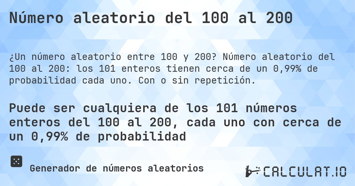 Número aleatorio del 100 al 200. Número aleatorio del 100 al 200: los 101 enteros tienen cerca de un 0,99% de probabilidad cada uno. Con o sin repetición.