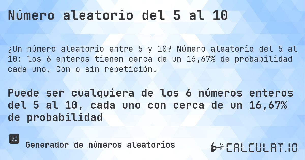 Número aleatorio del 5 al 10. Número aleatorio del 5 al 10: los 6 enteros tienen cerca de un 16,67% de probabilidad cada uno. Con o sin repetición.