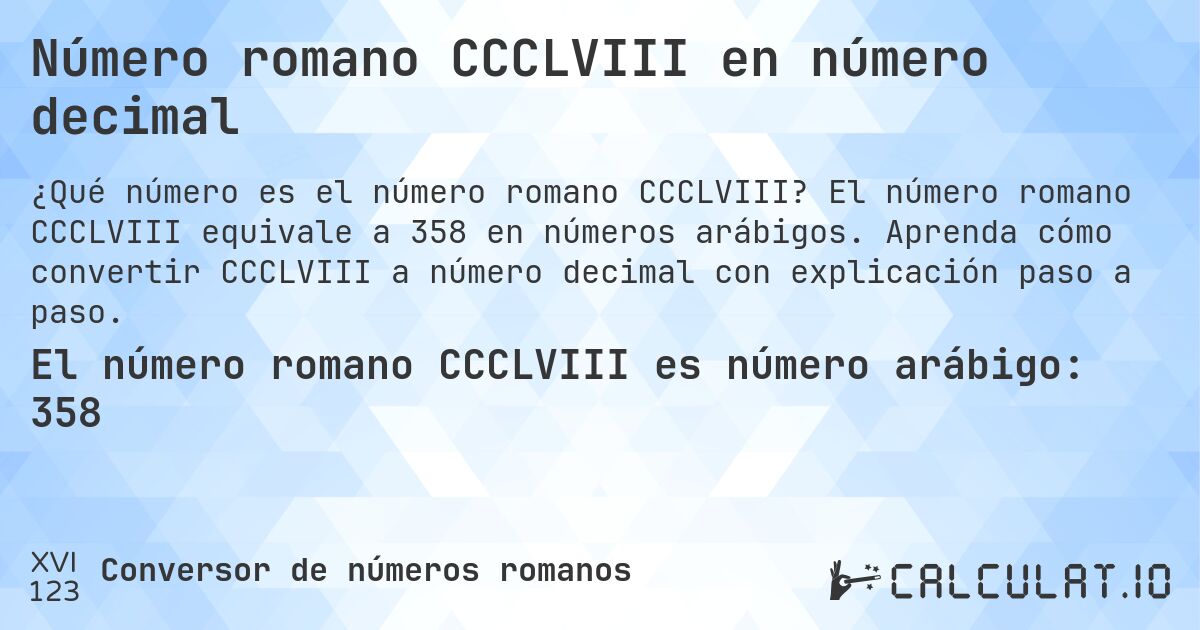 Número romano CCCLVIII en número decimal. El número romano CCCLVIII equivale a 358 en números arábigos. Aprenda cómo convertir CCCLVIII a número decimal con explicación paso a paso.