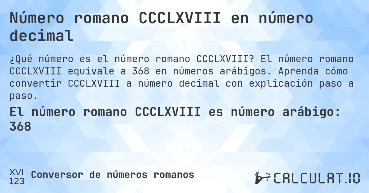 Número romano CCCLXVIII en número decimal. El número romano CCCLXVIII equivale a 368 en números arábigos. Aprenda cómo convertir CCCLXVIII a número decimal con explicación paso a paso.