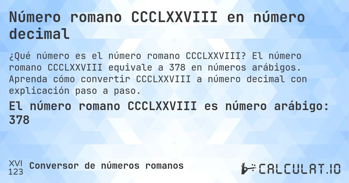 Número romano CCCLXXVIII en número decimal. El número romano CCCLXXVIII equivale a 378 en números arábigos. Aprenda cómo convertir CCCLXXVIII a número decimal con explicación paso a paso.