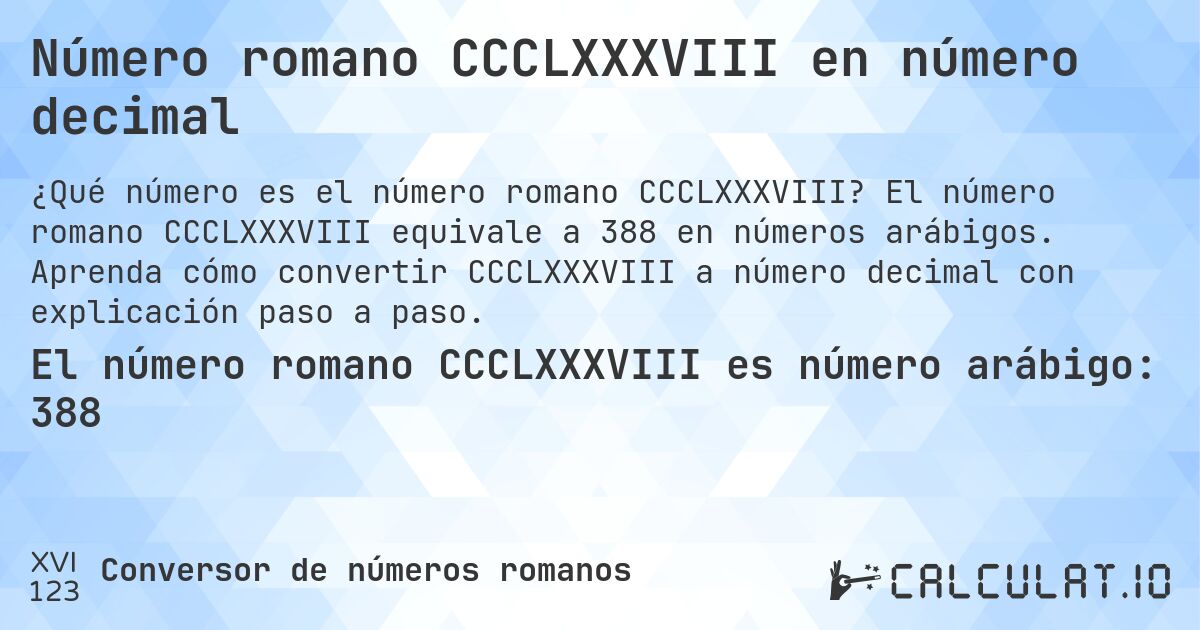 Número romano CCCLXXXVIII en número decimal. El número romano CCCLXXXVIII equivale a 388 en números arábigos. Aprenda cómo convertir CCCLXXXVIII a número decimal con explicación paso a paso.