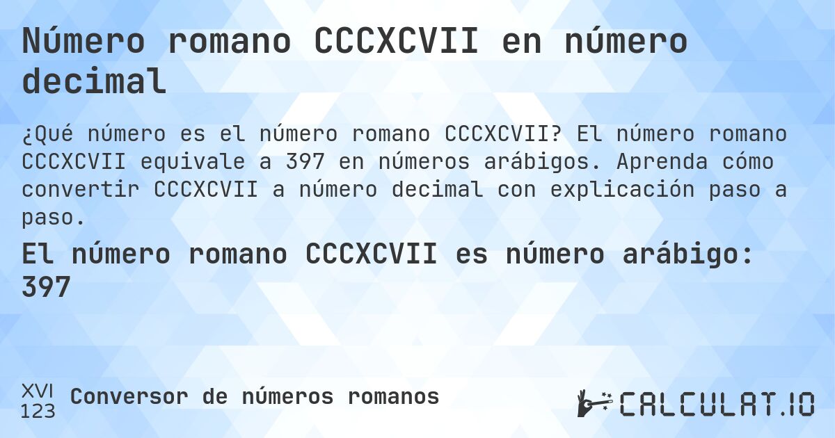 Número romano CCCXCVII en número decimal. El número romano CCCXCVII equivale a 397 en números arábigos. Aprenda cómo convertir CCCXCVII a número decimal con explicación paso a paso.