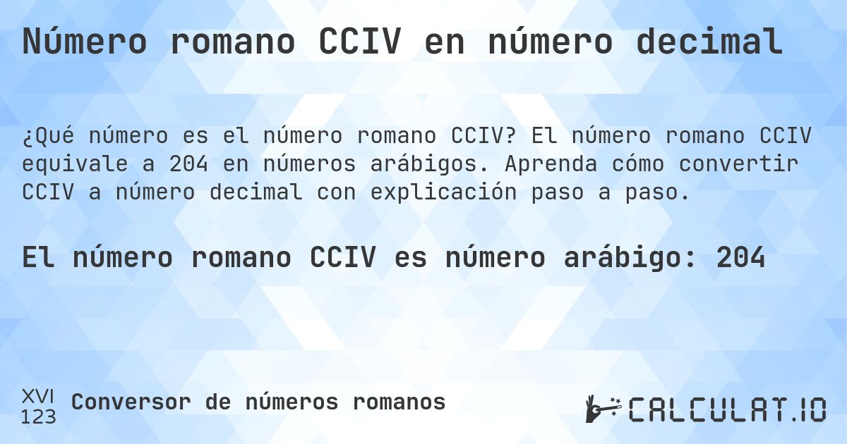 Número romano CCIV en número decimal. El número romano CCIV equivale a 204 en números arábigos. Aprenda cómo convertir CCIV a número decimal con explicación paso a paso.