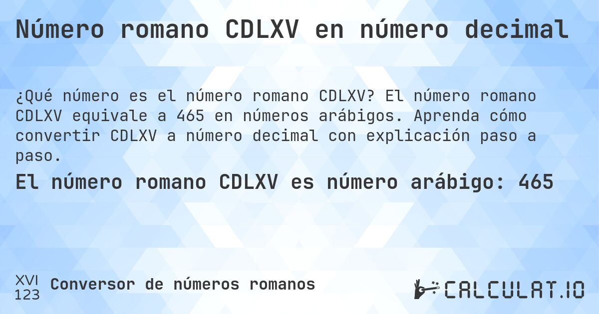 Número romano CDLXV en número decimal. El número romano CDLXV equivale a 465 en números arábigos. Aprenda cómo convertir CDLXV a número decimal con explicación paso a paso.