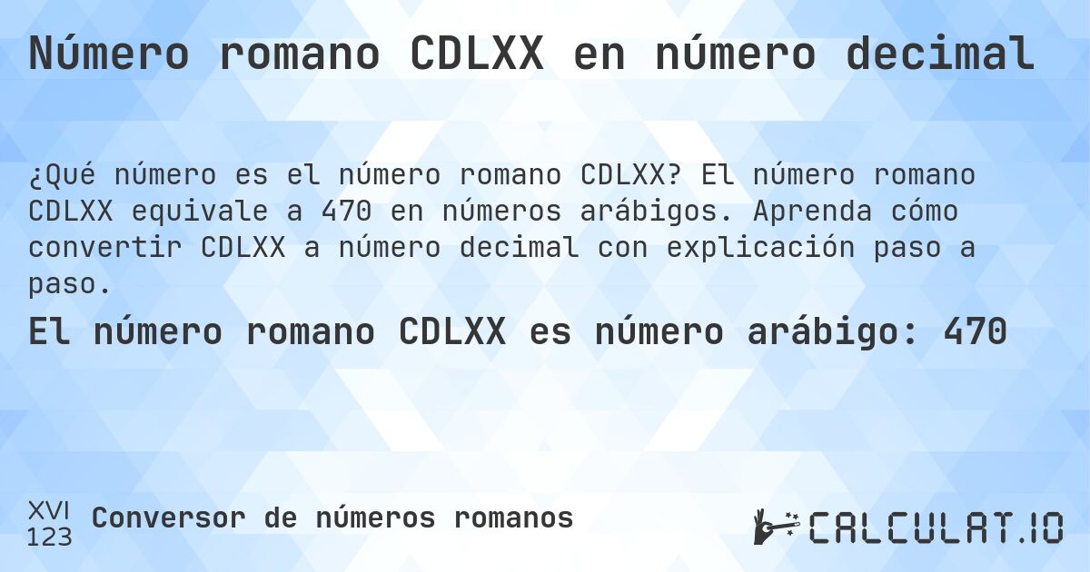 Número romano CDLXX en número decimal. El número romano CDLXX equivale a 470 en números arábigos. Aprenda cómo convertir CDLXX a número decimal con explicación paso a paso.