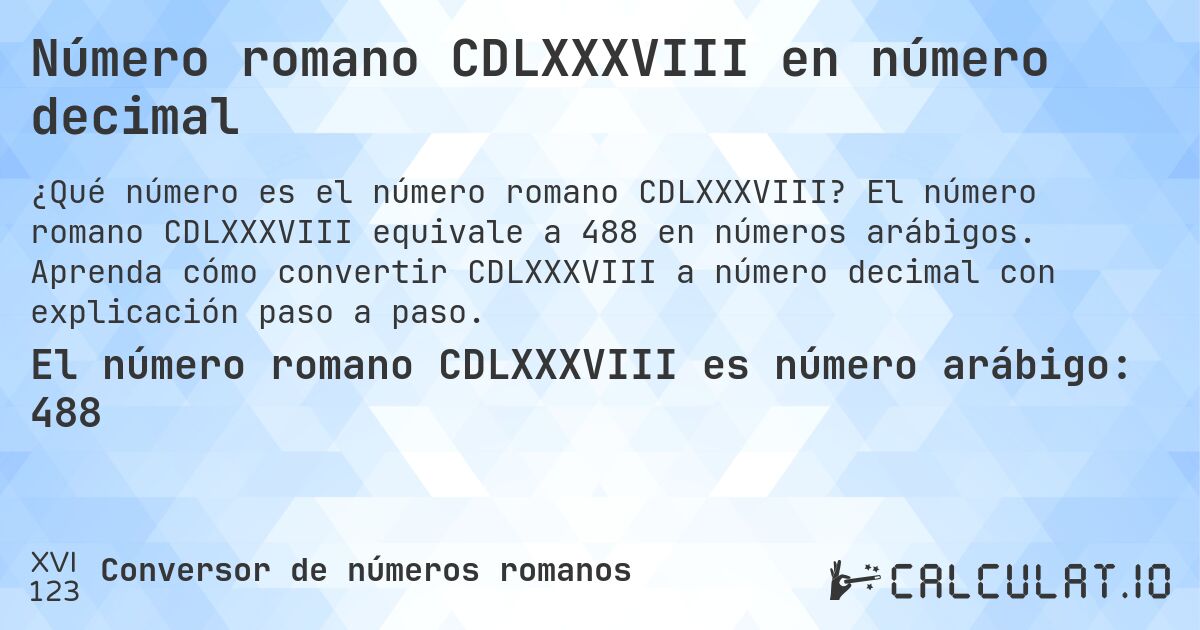 Número romano CDLXXXVIII en número decimal. El número romano CDLXXXVIII equivale a 488 en números arábigos. Aprenda cómo convertir CDLXXXVIII a número decimal con explicación paso a paso.