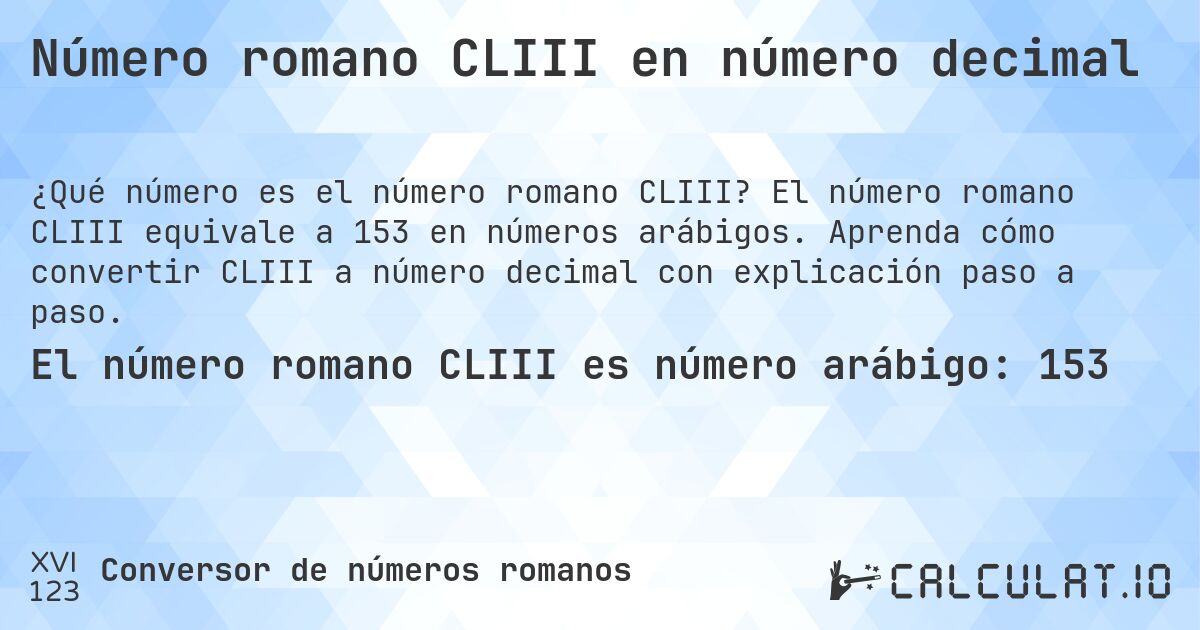 Número romano CLIII en número decimal. El número romano CLIII equivale a 153 en números arábigos. Aprenda cómo convertir CLIII a número decimal con explicación paso a paso.