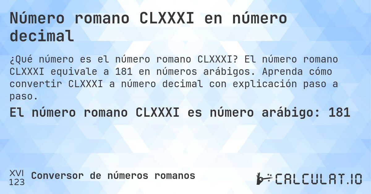 Número romano CLXXXI en número decimal. El número romano CLXXXI equivale a 181 en números arábigos. Aprenda cómo convertir CLXXXI a número decimal con explicación paso a paso.