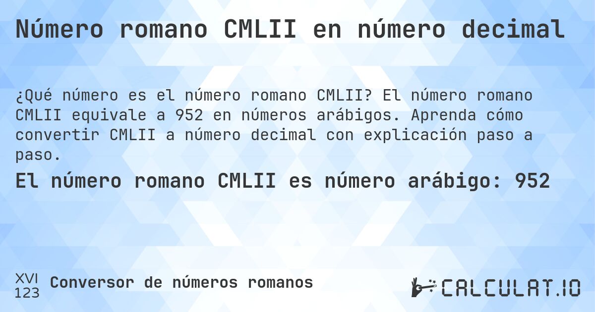 Número romano CMLII en número decimal. El número romano CMLII equivale a 952 en números arábigos. Aprenda cómo convertir CMLII a número decimal con explicación paso a paso.