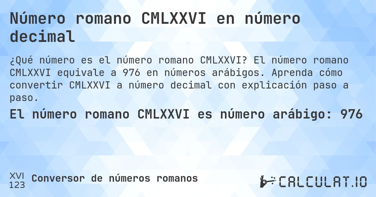 Número romano CMLXXVI en número decimal. El número romano CMLXXVI equivale a 976 en números arábigos. Aprenda cómo convertir CMLXXVI a número decimal con explicación paso a paso.