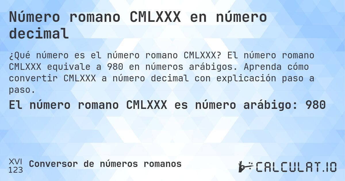 Número romano CMLXXX en número decimal. El número romano CMLXXX equivale a 980 en números arábigos. Aprenda cómo convertir CMLXXX a número decimal con explicación paso a paso.