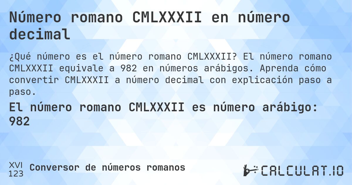 Número romano CMLXXXII en número decimal. El número romano CMLXXXII equivale a 982 en números arábigos. Aprenda cómo convertir CMLXXXII a número decimal con explicación paso a paso.