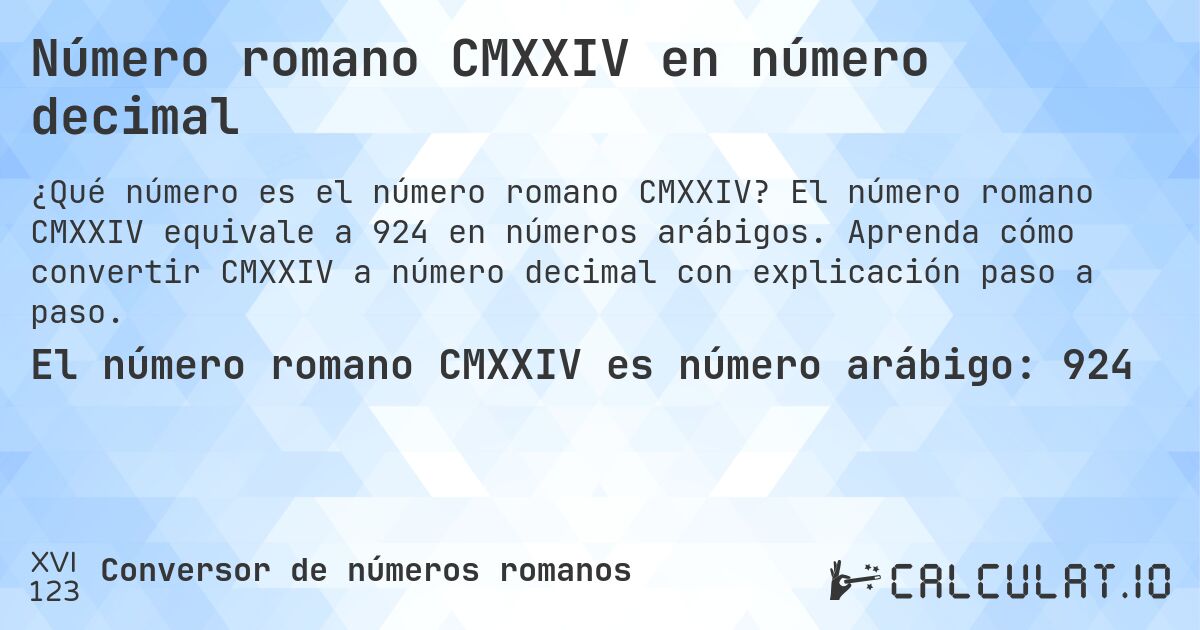 Número romano CMXXIV en número decimal. El número romano CMXXIV equivale a 924 en números arábigos. Aprenda cómo convertir CMXXIV a número decimal con explicación paso a paso.
