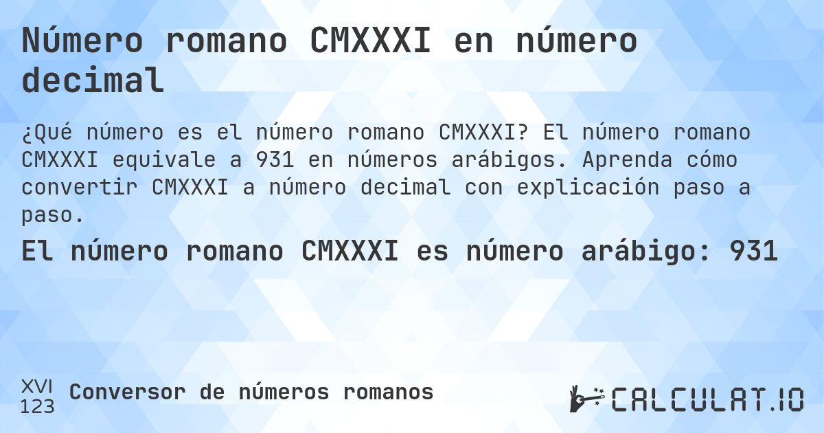 Número romano CMXXXI en número decimal. El número romano CMXXXI equivale a 931 en números arábigos. Aprenda cómo convertir CMXXXI a número decimal con explicación paso a paso.