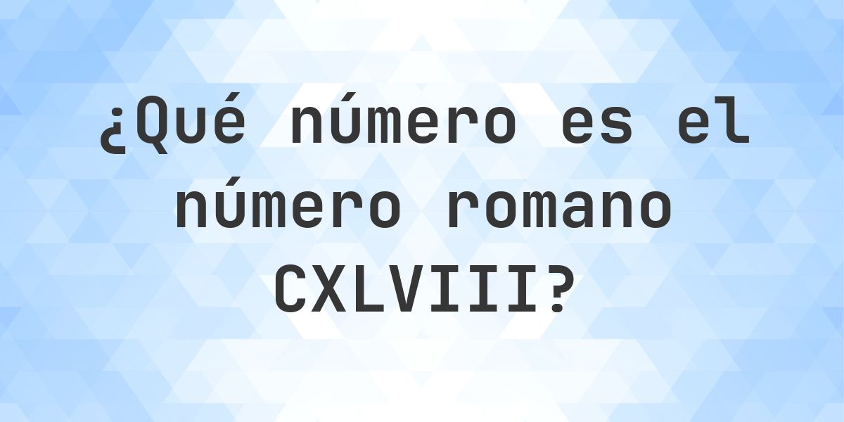 Número romano CXLVIII en número decimal - Calculatio
