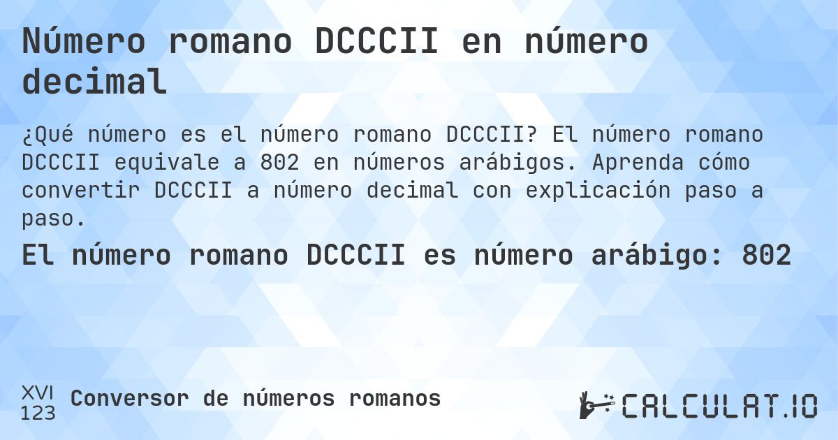 Número romano DCCCII en número decimal. El número romano DCCCII equivale a 802 en números arábigos. Aprenda cómo convertir DCCCII a número decimal con explicación paso a paso.