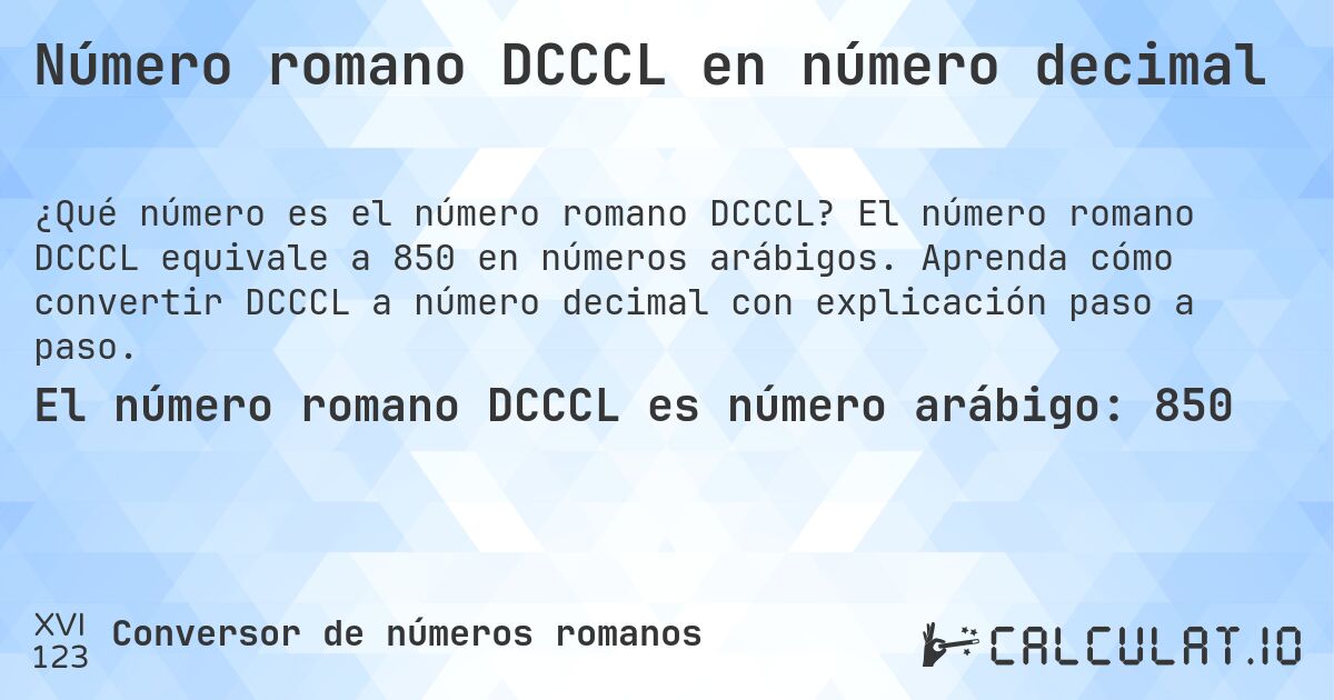 Número romano DCCCL en número decimal. El número romano DCCCL equivale a 850 en números arábigos. Aprenda cómo convertir DCCCL a número decimal con explicación paso a paso.