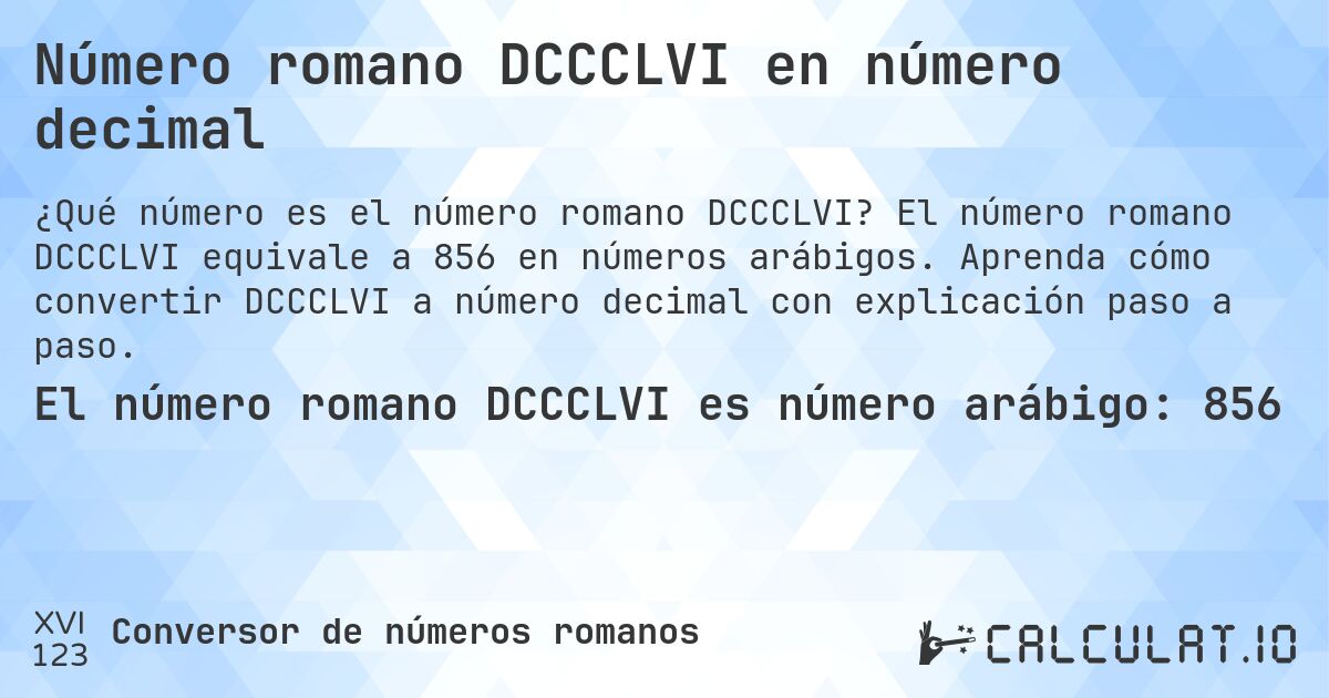 Número romano DCCCLVI en número decimal. El número romano DCCCLVI equivale a 856 en números arábigos. Aprenda cómo convertir DCCCLVI a número decimal con explicación paso a paso.