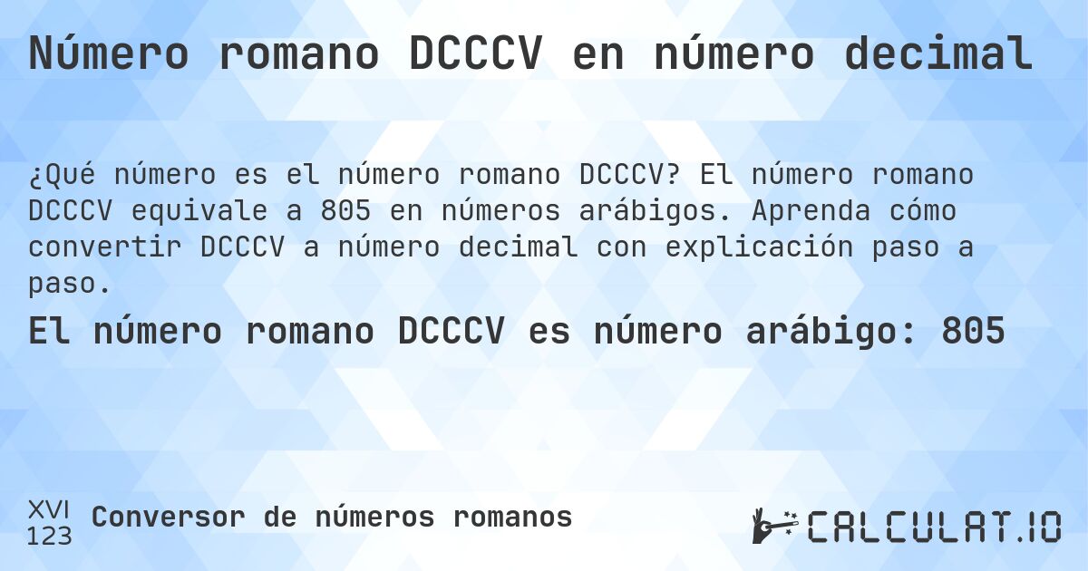 Número romano DCCCV en número decimal. El número romano DCCCV equivale a 805 en números arábigos. Aprenda cómo convertir DCCCV a número decimal con explicación paso a paso.