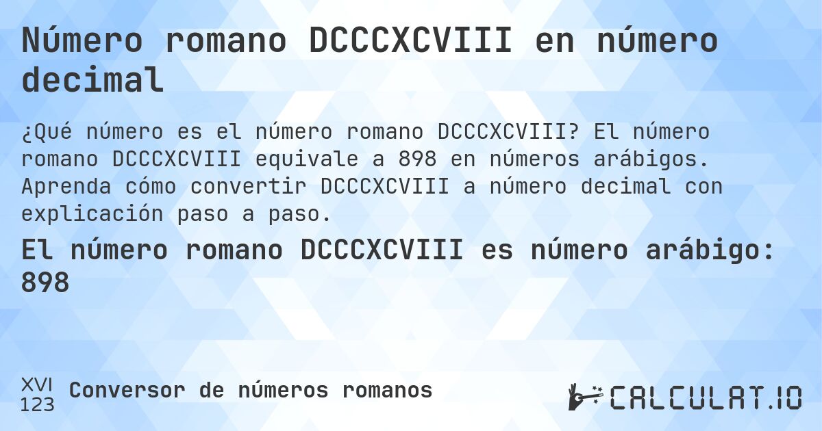 Número romano DCCCXCVIII en número decimal. El número romano DCCCXCVIII equivale a 898 en números arábigos. Aprenda cómo convertir DCCCXCVIII a número decimal con explicación paso a paso.
