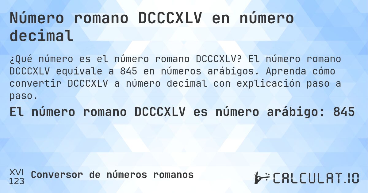 Número romano DCCCXLV en número decimal. El número romano DCCCXLV equivale a 845 en números arábigos. Aprenda cómo convertir DCCCXLV a número decimal con explicación paso a paso.