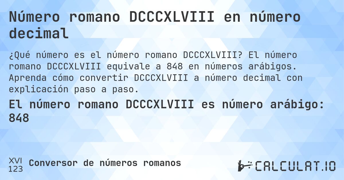 Número romano DCCCXLVIII en número decimal. El número romano DCCCXLVIII equivale a 848 en números arábigos. Aprenda cómo convertir DCCCXLVIII a número decimal con explicación paso a paso.