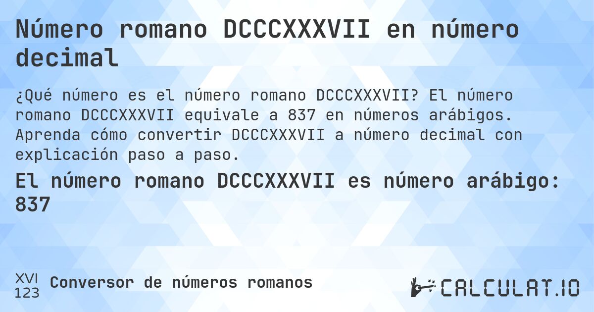 Número romano DCCCXXXVII en número decimal. El número romano DCCCXXXVII equivale a 837 en números arábigos. Aprenda cómo convertir DCCCXXXVII a número decimal con explicación paso a paso.