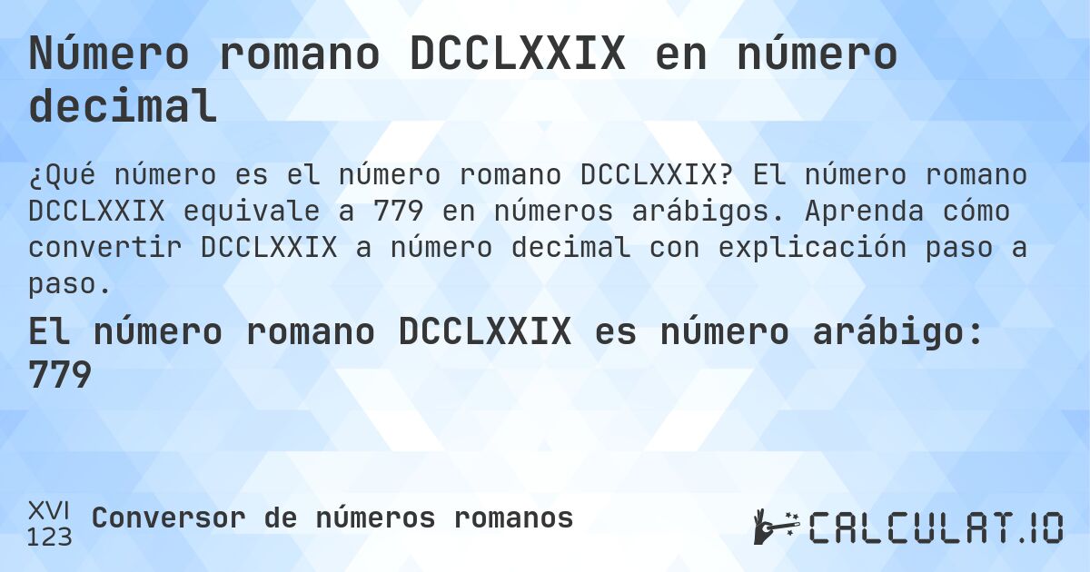 Número romano DCCLXXIX en número decimal. El número romano DCCLXXIX equivale a 779 en números arábigos. Aprenda cómo convertir DCCLXXIX a número decimal con explicación paso a paso.
