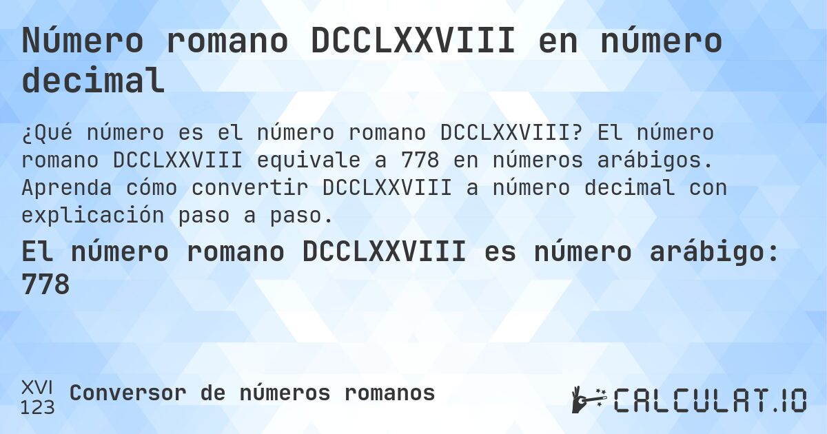 Número romano DCCLXXVIII en número decimal. El número romano DCCLXXVIII equivale a 778 en números arábigos. Aprenda cómo convertir DCCLXXVIII a número decimal con explicación paso a paso.