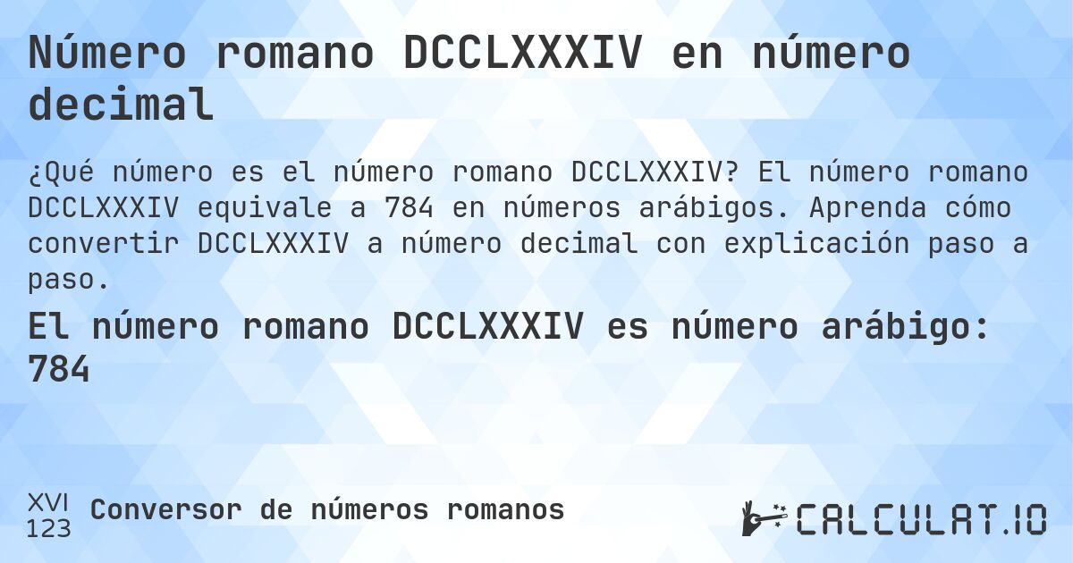 Número romano DCCLXXXIV en número decimal. El número romano DCCLXXXIV equivale a 784 en números arábigos. Aprenda cómo convertir DCCLXXXIV a número decimal con explicación paso a paso.
