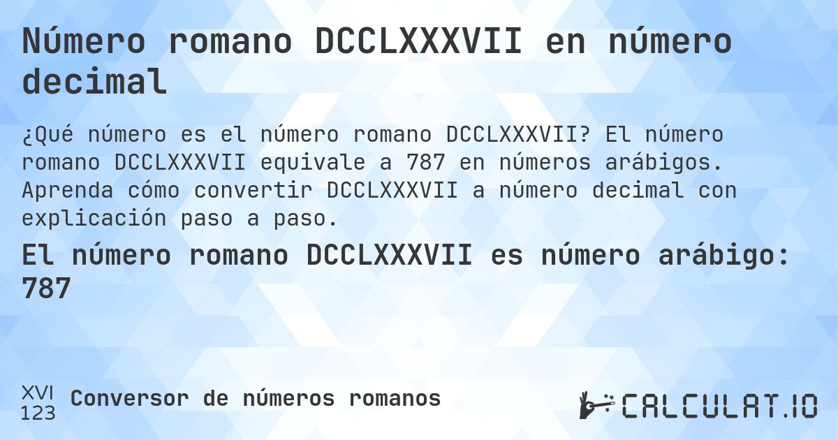 Número romano DCCLXXXVII en número decimal. El número romano DCCLXXXVII equivale a 787 en números arábigos. Aprenda cómo convertir DCCLXXXVII a número decimal con explicación paso a paso.
