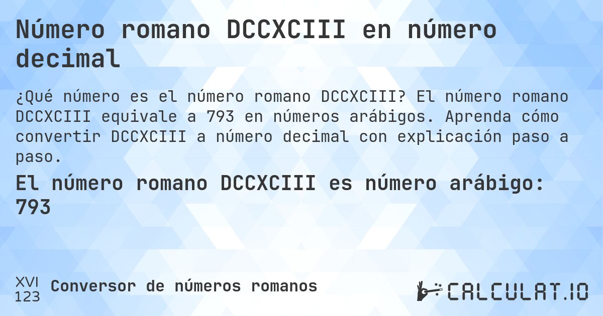 Número romano DCCXCIII en número decimal. El número romano DCCXCIII equivale a 793 en números arábigos. Aprenda cómo convertir DCCXCIII a número decimal con explicación paso a paso.