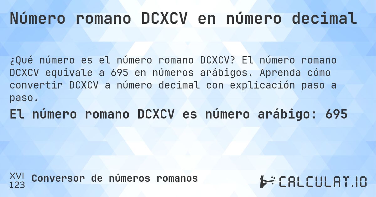 Número romano DCXCV en número decimal. El número romano DCXCV equivale a 695 en números arábigos. Aprenda cómo convertir DCXCV a número decimal con explicación paso a paso.
